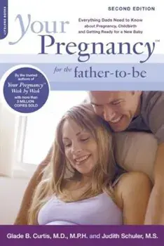 Your Pregnancy for the Father-To-Be: Everything Dads Need to Know about Pregnancy, Childbirth and Getting Ready for a New Baby, Paperback (2nd Ed.)/Glade B. Curtis