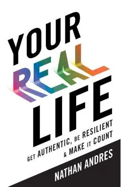 Your REAL Life: Get Authentic, Be Resilient & Make It Count! - Nathan Andres