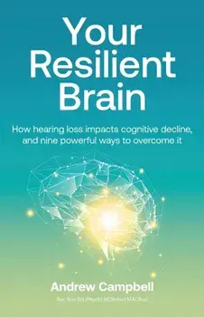 Your Resilient Brain: How hearing loss impacts cognitive decline, and nine powerful ways to overcome it, Paperback/Andrew Campbell