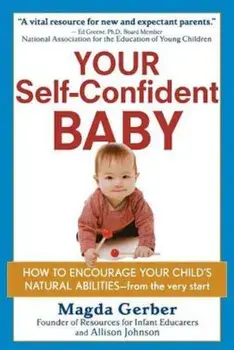 Your Self-Confident Baby: How to Encourage Your Child's Natural Abilities -- From the Very Start, Paperback/Magda Gerber