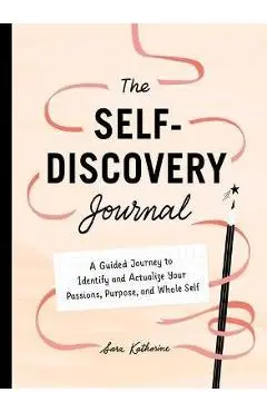 Your Self-Discovery Journal: A Guided Journey to Identify and Actualize Your Passions, Purpose, and Whole Self - Sara Katherine