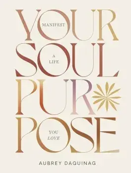 Your Soul Purpose. Manifest a Life You Love, Hardback/Aubrey Daquinag