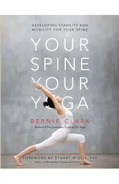 Your Spine, Your Yoga: Developing Stability and Mobility for Your Spine - Bernie Clark