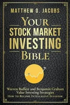 Your Stock Market Investing Bible: Warren Buffett and Benjamin Graham Value Investing Strategies How to Become Intelligent Investor/Matthew O. Jacobs