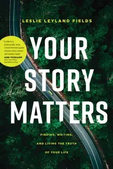 Your Story Matters: Finding, Writing, and Living the Truth of Your Life, Paperback/Leslie Leyland Fields