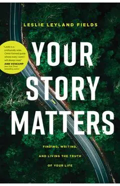 Your Story Matters: Finding, Writing, and Living the Truth of Your Life - Leslie Leyland Fields