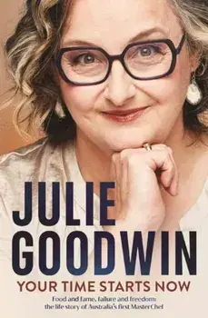 Your Time Starts Now. Food and fame, failure and freedom: the life story of Australia’s first MasterChef, Paperback/Julie Goodwin