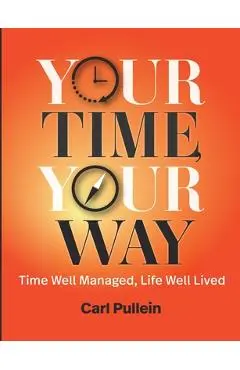 Your Time, Your Way: Time Well Managed, Life Well Lived - Carl Pullein