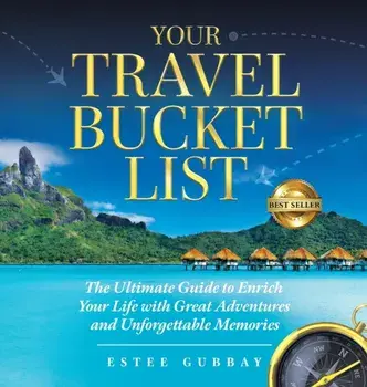 Your Travel Bucket List: The Ultimate Guide to Enrich Your Life with Great Adventures and Unforgettable Memories/Estee Gubbay