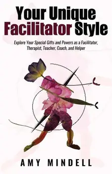 Your Unique Facilitator Style: Explore Your Special Gifts and Powers as a Facilitator, Therapist, Teacher, Coach, and Helper, Paperback/Amy Mindell