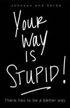 Your way is STUPID: There has to be a better way - Jennifer K. Johnson