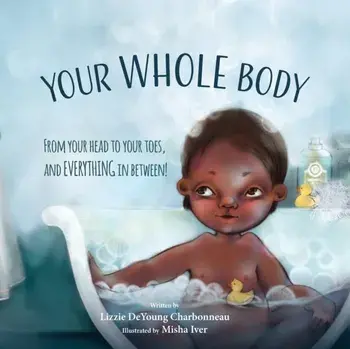 Your Whole Body. From Your Head to Your Toes, and Everything in Between!, Paperback/Lizzie DeYoung Charbonneau