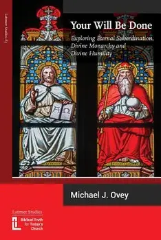 Your Will Be Done: Exploring Eternal Subordination, Divine Monarchy and Divine Humility, Paperback/Michael J. Ovey