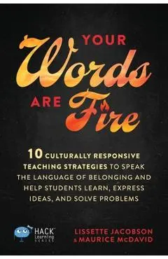 Your Words Are Fire: 10 Culturally Responsive Teaching Strategies to Speak the Language of Belonging and Help Students Learn, Express Ideas, and Solve - Lissette Jacobson