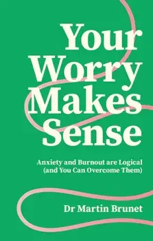 Your Worry Makes Sense. Anxiety and Burnout are Logical (and You Can Overcome Them), Paperback/Dr Martin Brunet