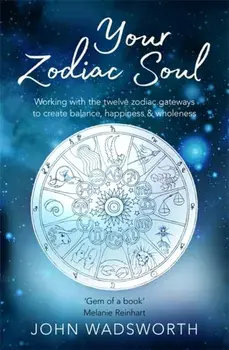 Your Zodiac Soul. Working with the Twelve Zodiac Gateways to Create Balance, Happiness & Wholeness, Paperback/John Wadsworth