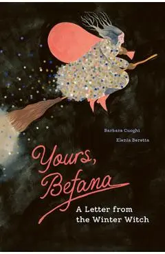Yours, Befana: A Letter from the Winter Witch - Barbara Cuoghi