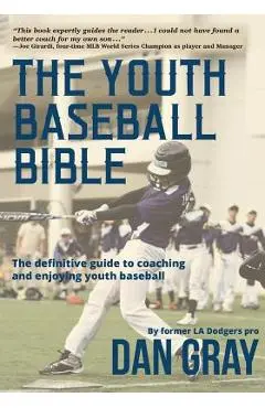 Youth Baseball Bible: The Definitive Guide to Youth Baseball Coaching - Dan Gray