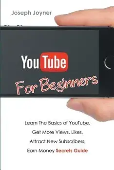Youtube for Beginners: Learn the Basics of Youtube, Get More Views, Likes, Attract New Subscribers, Earn Money Secrets Guide, Paperback/Joseph Joyner