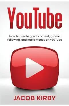 YouTube: How to create great content, grow a following, and make money on YouTube - Jacob Kirby