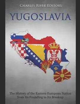 Yugoslavia: The History of the Eastern European Nation from Its Founding to Its Breakup, Paperback/Charles River Editors