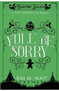 Yule Be Sorry: A Christmas Cozy Mystery (With Dragons) - Kim M. Watt
