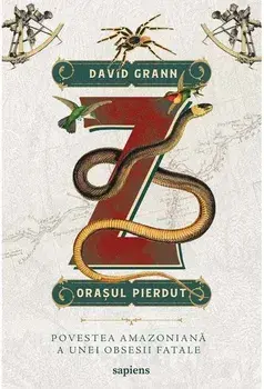 Z, orasul pierdut. Povestea amazoniana a unei obsesii fatale/David Grann