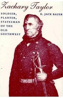 Zachary Taylor: Soldier, Planter, Statesman of the Old Southwest (Revised) - K. Jack Bauer