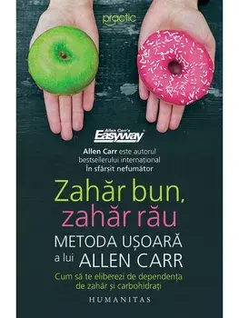 Zahar bun, zahar rau. Metoda usoara a lui Allen Carr. Cum sa te eliberezi de dependenta de zahar si carbohidrati/Allen Carr