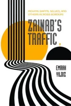Zainab’s Traffic. Moving Saints, Selves, and Others across Borders, Paperback/Emrah Yildiz