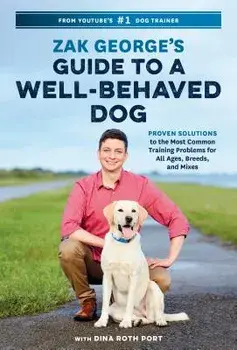 Zak George's Guide to a Well-Behaved Dog: Proven Solutions to the Most Common Training Problems for All Ages, Breeds, and Mixes, Paperback/Zak George
