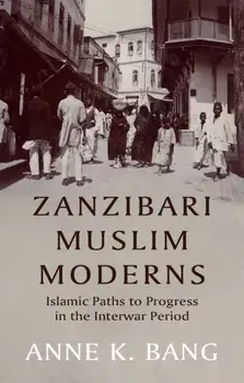 Zanzibari Muslim Moderns. Islamic Paths to Progress in the Interwar Period, Hardback/Anne K. Bang