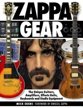 Zappa Gear: The Unique Guitars, Amplifiers, Effects Units, Keyboards and Studio Equipment, Hardcover/Mick Ekers