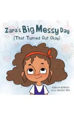 Zara's Big Messy Day (That Turned Out Okay) - Rebekah Borucki