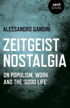 Zeitgeist Nostalgia. On populism, work and the 'good life', Paperback/Alessandro Gandini