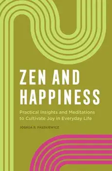 Zen and Happiness: Practical Insights and Meditations to Cultivate Joy in Everyday Life, Paperback/Joshua R. Paszkiewicz