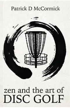 Zen and the Art of Disc Golf - Patrick Mccormick