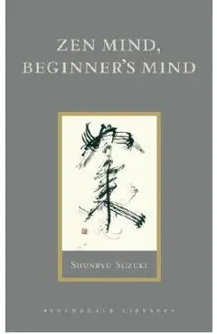 Zen Mind, Beginner's Mind: Informal Talks on Zen Meditation and Practice - Shunryu Suzuki