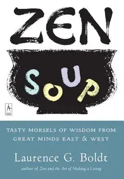 Zen Soup: Tasty Morsels of Wisdom from Great Minds East & West, Paperback/Laurence G. Boldt