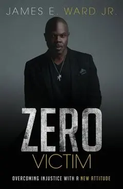 Zero Victim: Overcoming Injustice With a New Attitude - James E. Ward