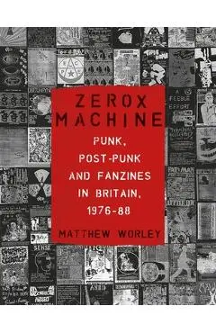Zerox Machine: Punk, Post-Punk and Fanzines in Britain, 1976-1988 - Matthew Worley