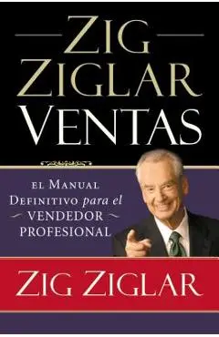 Zig Ziglar Ventas: El Manual Definitivo Para El Vendedor Profesional - Zig Ziglar