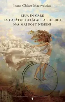 Ziua in care la celalalt capat al iubirii n-a mai fost nimeni/Ioana Chicet-Macoveiciuc