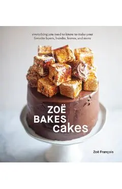 Zo� Bakes Cakes: Everything You Need to Know to Make Your Favorite Layers, Bundts, Loaves, and More [A Baking Book] - Zo� Fran�ois