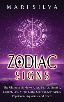 Zodiac Signs: The Ultimate Guide to Aries, Taurus, Gemini, Cancer, Leo, Virgo, Libra, Scorpio, Sagittarius, Capricorn, Aquarius, and/Mari Silva