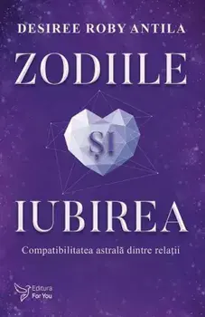 Zodiile si iubirea. Compatibilitatea astrala dintre relatii/Desiree Roby Antila