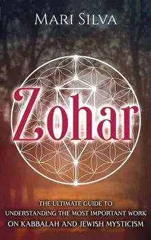 Zohar: The Ultimate Guide to Understanding the Most Important Work on Kabbalah and Jewish Mysticism, Hardcover/Mari Silva