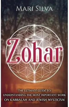 Zohar: The Ultimate Guide to Understanding the Most Important Work on Kabbalah and Jewish Mysticism - Mari Silva