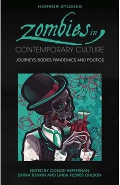 Zombies in Contemporary Culture: Journeys, Bodies, Pandemics and Politics - Conor Heffernan