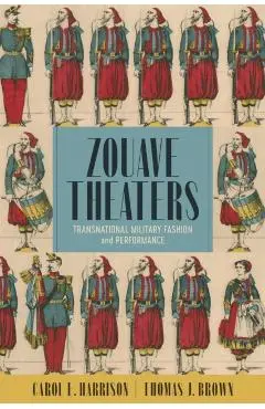 Zouave Theaters: Transnational Military Fashion and Performance - Carol E. Harrison